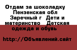 Отдам за шоколадку - Пензенская обл., Заречный г. Дети и материнство » Детская одежда и обувь   